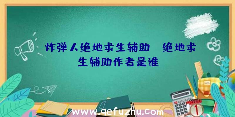 「炸弹人绝地求生辅助」|绝地求生辅助作者是谁